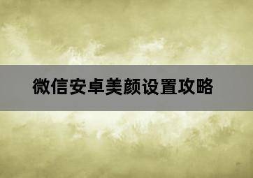 微信安卓美颜设置攻略-图片1